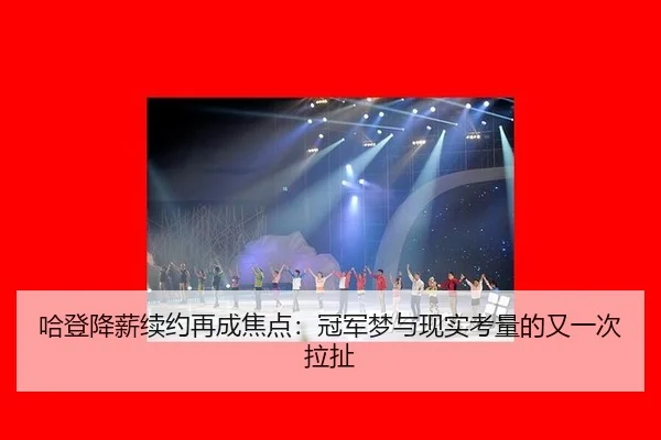哈登降薪续约再成焦点：冠军梦与现实考量的又一次拉扯