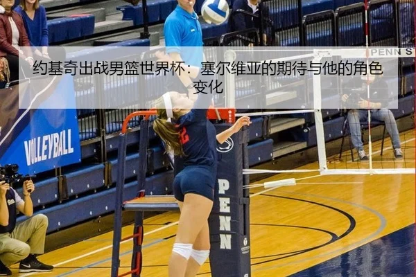 约基奇出战男篮世界杯：塞尔维亚的期待与他的角色变化